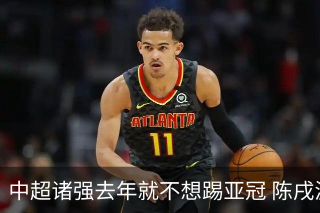 中超诸强去年就不想踢亚冠 陈戌源称不去后果严重